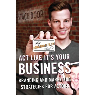 Act Like It's Your Business: Branding and Marketing Strategies for Actors