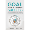 Goal Setting Success: How To Stop Procrastination, Improve Your Mental Focus, And Achieve Any Goal You Want in Life