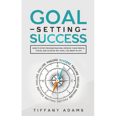 Goal Setting Success: How To Stop Procrastination, Improve Your Mental Focus, And Achieve Any Goal You Want in Life