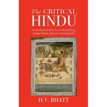 The Critical Hindu: An Essential Guide to Understanding Hindu Beliefs, Rituals & Practices