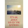 It's Ok, Jesus Loves You Anyway!