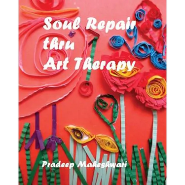 Soul Repair thru Art Therapy: The Science of Self rediscovery through Art Therapy