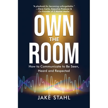 Own the Room: How to Communicate to Be Seen, Heard and Respected
