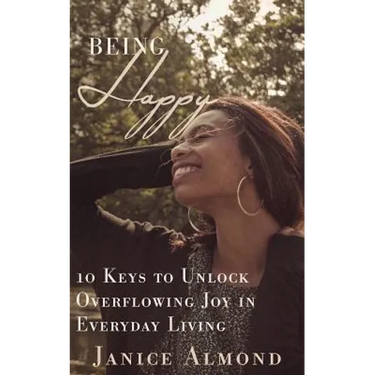 Being Happy: 10 Keys to Unlock Overflowing Joy in Everyday Living