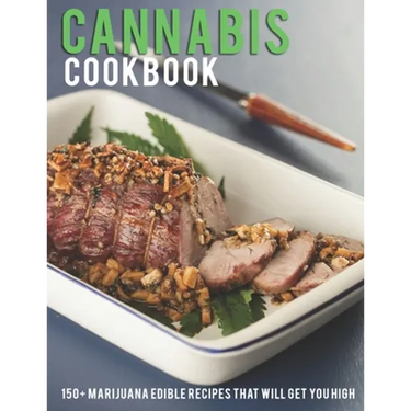 Cannabis Cookbook: 150+ Marijuana Edible Recipes That Will Get You High