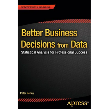 Better Business Decisions from Data: Statistical Analysis for Professional Success