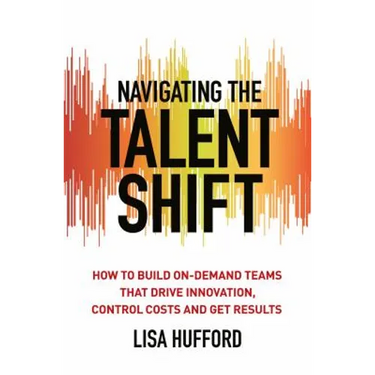 Navigating the Talent Shift: How to Build On-Demand Teams That Drive Innovation, Control Costs, and Get Results