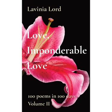 Love, Imponderable Love: 100 poems in 100 days Volume II