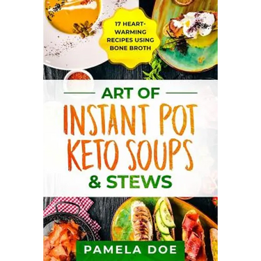 Art of Instant Pot Keto Soups & Stews: 17 Heart-warming recipes using Bone Broth