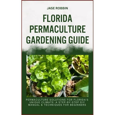 Florida Permaculture Gardening Guide: Permaculture Solutions For Florida's Unique Climate: A Step-By-Step DIY Manual & Techniques For Beginners