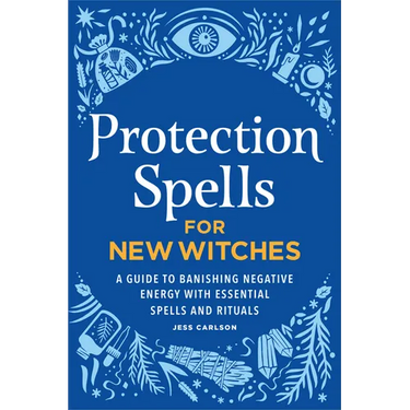 Protection Spells for New Witches: A Guide to Banishing Negative Energy with Essential Spells and Rituals