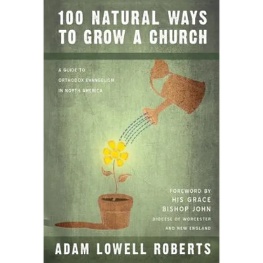 100 Natural Ways To Grow A Church: A Guide For Orthodox Evangelism In North America
