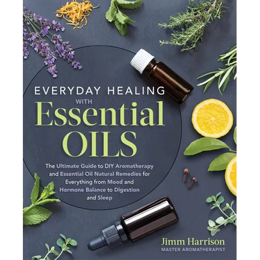 Everyday Healing with Essential Oils: The Ultimate Guide to DIY Aromatherapy and Essential Oil Natural Remedies for Everything from Mood and Hormone B