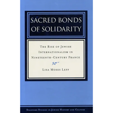 Sacred Bonds of Solidarity: The Rise of Jewish Internationalism in Nineteenth-Century France