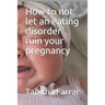 How to not let an eating disorder ruin your pregnancy
