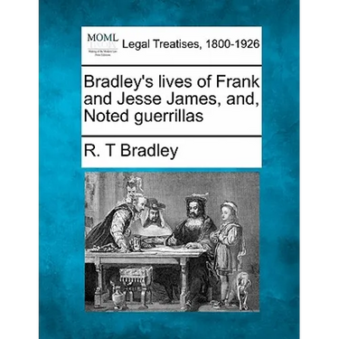 Bradley's Lives of Frank and Jesse James, And, Noted Guerrillas