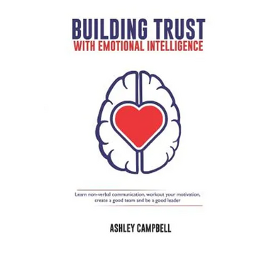 Building Trust with Emotional Intelligence: Learn non-verbal communication, workout your motivation, create a good team and be a good leader