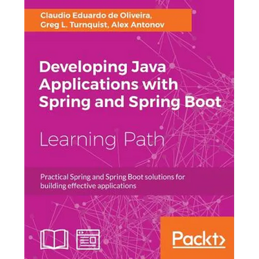 Developing Java Applications with Spring and Spring Boot: Practical Spring and Spring Boot solutions for building effective applications