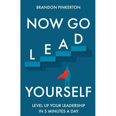 Now Go Lead Yourself: Level Up Your Leadership in 5 Minutes a Day