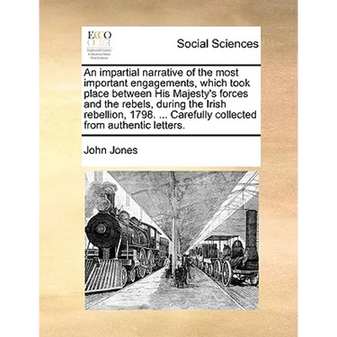 An Impartial Narrative of the Most Important Engagements, Which Took Place Between His Majesty's Forces and the Rebels, During the Irish Rebellion, 17