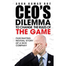 CEO'S DILEMMA - To Change the Rules of the game: Fascinating Revival Story Of a Sick Company