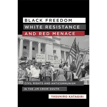 Black Freedom, White Resistance, and Red Menace: Civil Rights and Anticommunism in the Jim Crow South