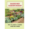 Raised Bed Garden Design: How To Layout & To Build Raised Bed Garden: And The Secrets To Getting The Best Soil