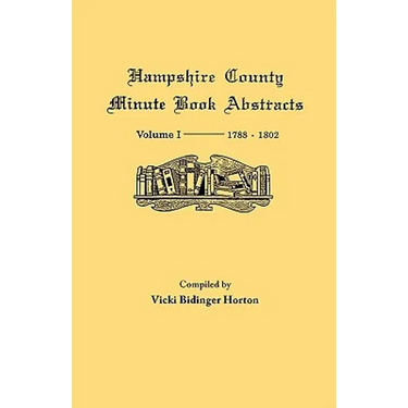 Hampshire County, Virginia (Now West Virginia): Volume I--Minute Book Abstracts 1788-1802