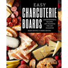 Easy Charcuterie Boards: Arrangements, Recipes, and Pairings for Any Occasion