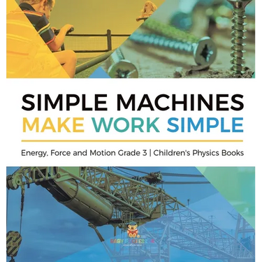 Simple Machines Make Work Simple Energy, Force and Motion Grade 3 Children's Physics Books