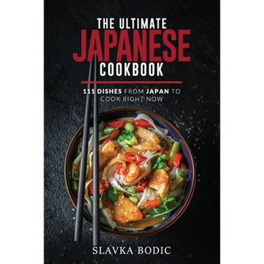 The Ultimate Japanese Cookbook: 111 Dishes From Japan To Cook Right Now