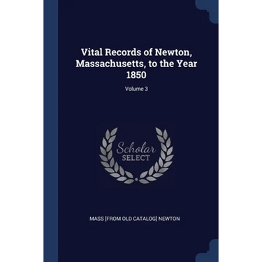 Vital Records of Newton, Massachusetts, to the Year 1850; Volume 3