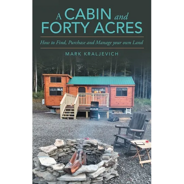 A Cabin and Forty Acres: How to Find, Purchase and Manage your own Land