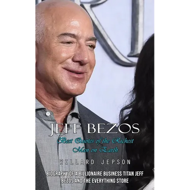 Jeff Bezos: Best Quotes of the Richest Man on Earth (Biography of a Billionaire Business Titan Jeff Bezos and the Everything Store)