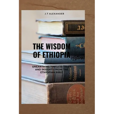 The Wisdom of Ethiopia: Unearthing Timeless Tales and Insights from the Ethiopian Bible
