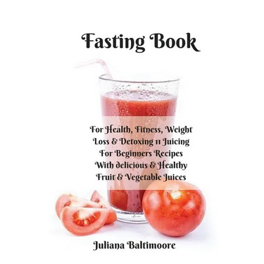 Fasting Book: For Health, Fitness, Weight Loss & Detoxing - 11 Juicing For Beginners Recipes With Delicious & Healthy Fruit & Vegetable Juices