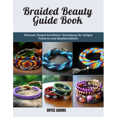Braided Beauty Guide Book: Discover Simple Kumihimo Techniques for Unique Patterns and Beaded Details