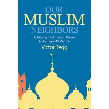Our Muslim Neighbors: Achieving the American Dream, An Immigrant's Memoir