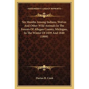 Six Months Among Indians, Wolves And Other Wild Animals In The Forests Of Allegan County, Michigan, In The Winter Of 1839 And 1840 (1889)