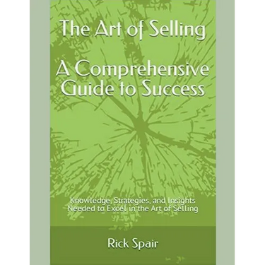 The Art of Selling - A Comprehensive Guide to Success: Knowledge, Strategies, and Insights Needed to Excel in the Art of Selling