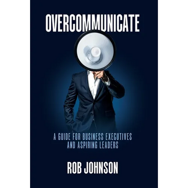 Overcommunicate: A Guide for Business Executives and Aspiring Leaders