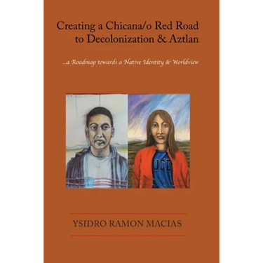 Creating a Chicana/o Red Road to Decolonization and Aztlan: a Roadmap towards a Native Identity & Worldview