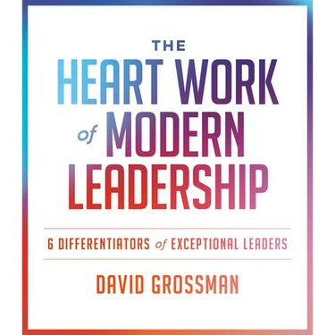 The Heart Work of Modern Leadership: 6 Differentiators of Exceptional Leaders