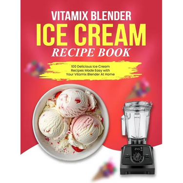 Vitamix Blender Ice Cream Recipe Book: 100 Delicious Ice Cream Recipes Made Easy with Your Vitamix Blender At Home