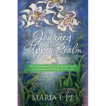 Journey to The Upper Realm: How I Survived the Deaths of My Sons and Learned to Communicate With Them on the Other Side