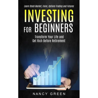 Investing for Beginners: Transform Your Life and Get Rich Before Retirement (Learn Stock Market, Forex, Options Trading and Futures)