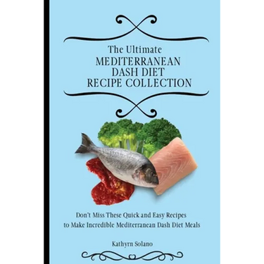 The Ultimate Mediterranean Dash Diet Recipe Collection: Don't Miss These Quick and Easy Recipes to Make Incredible Mediterranean Dash Diet Meals
