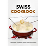 Swiss Cookbook: Traditional Authentic Recipes from Switzerland