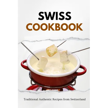 Swiss Cookbook: Traditional Authentic Recipes from Switzerland