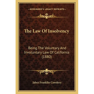 The Law Of Insolvency: Being The Voluntary And Involuntary Law Of California (1880)